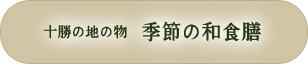 十勝の地の物 季節の和食膳